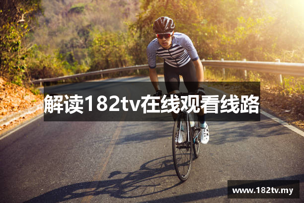 解读182tv在线观看线路
